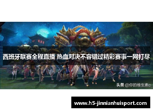 西班牙联赛全程直播 热血对决不容错过精彩赛事一网打尽
